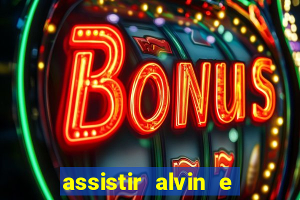 assistir alvin e os esquilos